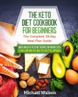 The Keto Diet Cookbook for Beginners: The Complete 28-Day Meal Plan Guide. Quick and Easy Keto Diet Recipes for Weight Loss By Michael Walson Cover Image