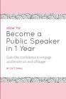How to Become a Public Speaker in 1 Year: Gain the Confidence to Engage Audiences on and Offstage By Catt Small Cover Image