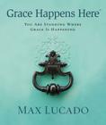Grace Happens Here: You Are Standing Where Grace Is Happening By Max Lucado Cover Image