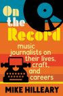 On the Record: Music Journalists on Their Lives, Craft, and Careers Cover Image