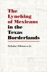 The Lynching of Mexicans in the Texas Borderlands By Nicholas Villanueva Jr Cover Image
