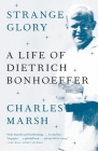 Strange Glory: A Life of Dietrich Bonhoeffer By Charles Marsh Cover Image