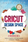 Cricut: Design Space (2 Books in 1: Cricut Maker for Beginners & Cricut Project Ideas) By Rose Paper Cover Image
