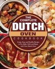 The Complete Dutch Oven Cookbook: Crispy, Easy and Healthy Recipes to Fry, Bake, Grill, and Roast with Your Dutch Oven By Tara Lee Cover Image