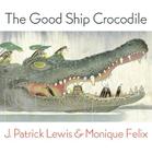Good Ship Crocodile By J. Patrick Lewis, Monique Felix (Illustrator) Cover Image