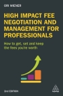 High Impact Fee Negotiation and Management for Professionals: How to Get, Set, and Keep the Fees You're Worth By Ori Wiener Cover Image