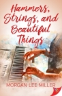 Hammers, Strings, and Beautiful Things By Morgan Lee Miller Cover Image