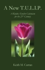 A New T.U.L.I.P.: A Kinder, Gentler Calvinism for the 21st Century By Keith Curran Cover Image