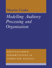 Modelling Auditory Processing and Organisation (Distinguished Dissertations in Computer Science #7) By Martin Cooke Cover Image