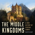 The Middle Kingdoms: A New History of Central Europe By Martyn Rady, John Curless (Read by) Cover Image
