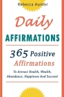 Daily Affirmations: 365 Positive Affirmations To Attract Health, Wealth, Abundance, Happiness And Success Every Day! By Rebecca Hunter Cover Image