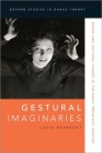 Gestural Imaginaries: Dance and Cultural Theory in the Early Twentieth Century (Oxford Studies in Dance Theory) By Lucia Ruprecht Cover Image