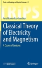 Classical Theory of Electricity and Magnetism: A Course of Lectures (Texts and Readings in Physical Sciences #21) By Amal Kumar Raychaudhuri Cover Image