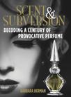 Scent & Subversion: Decoding a Century of Provocative Perfume By Barbara Herman Cover Image
