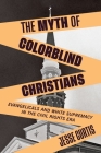 The Myth of Colorblind Christians: Evangelicals and White Supremacy in the Civil Rights Era By Jesse Curtis Cover Image