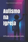 Autismo na Igreja: Edificando uma igreja para todos By Angelica Gomes de Freitas Ferreira, Glauco Magalhães Ferreira Cover Image