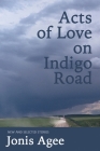 Acts of Love on Indigo Road: New and Selected Stories By Jonis Agee Cover Image