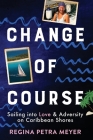 Change of Course: Sailing into Love & Adversity on Caribbean Shores By Regina Petra Meyer Cover Image