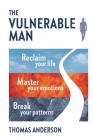The Vulnerable Man: Break your patterns. Master your emotions. Reclaim your life. By Thomas Anderson Cover Image