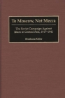 To Moscow, Not Mecca: The Soviet Campaign Against Islam in Central Asia, 1917-1941 By Shoshana Keller Cover Image