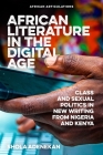 African Literature in the Digital Age: Class and Sexual Politics in New Writing from Nigeria and Kenya By Shola Adenekan Cover Image
