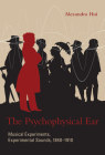 The Psychophysical Ear: Musical Experiments, Experimental Sounds, 1840-1910 (Transformations: Studies in the History of Science and Technology) By Alexandra Hui Cover Image
