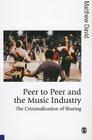 Peer to Peer and the Music Industry: The Criminalization of Sharing (Published in Association with Theory) By Matthew David Cover Image