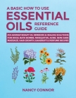 A Basic How to Use Essential Oils Reference Guide: 250 Aromatherapy Oil Remedies & Healing Solutions For Dogs, Bath Bombs, Mosquitos, Acne, Skin Care, By Nancy Connor Cover Image