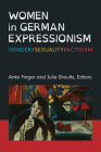 Women in German Expressionism: Gender, Sexuality, Activism (Social History, Popular Culture, And Politics In Germany) By Anke Finger (Editor), Julie Shoults (Editor) Cover Image