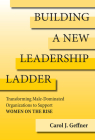 Building a New Leadership Ladder: Transforming Male-Dominated Organizations to Support Women on the Rise By Carol J. Geffner Cover Image