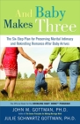 And Baby Makes Three: The Six-Step Plan for Preserving Marital Intimacy and Rekindling Romance After Baby Arrives By John Gottman, PhD, Julie Schwartz Gottman Cover Image