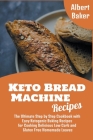 Keto Bread Machine Recipes: The Ultimate Step by Step Cookbook with Easy Ketogenic Baking Recipes for Cooking Delicious Low Carb and Gluten Free H By Albert Baker Cover Image