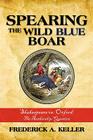 Spearing the Wild Blue Boar: Shakespeare vs. Oxford: The Authorship Question By Frederick A. Keller Cover Image