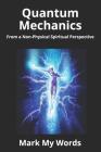 Quantum Mechanics: From a Non-Physical Spiritual Perspective By Mark My Words Cover Image
