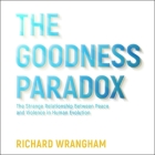 The Goodness Paradox: The Strange Relationship Between Peace and Violence in Human Evolution By Richard Wrangham, Michael Page (Read by) Cover Image