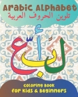 Arabic Alphabet Coloring Book for Kids and Beginners: An Arabic Calligraphy Workbook for Preschool and Kindergarten. A Fun Alif Baa Taa Coloring Pages Cover Image
