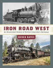 Iron Road West: An Illustrated History of British Columbia’s Railways Cover Image