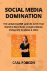 Social Media Domination: The Complete 2024 Guide to Grow Your Brand & Boost Sales Using Facebook, Instagram, YouTube & More Cover Image