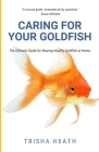 Caring for your Goldfish: The Ultimate Guide for Rearing Healthy Goldfish at Home Cover Image