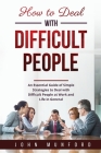 How to Deal with Difficult People: An Essential Guide of Simple Strategies to Deal with Difficult People at Work and Life in General Cover Image