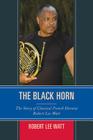 The Black Horn: The Story of Classical French Hornist Robert Lee Watt (African American Cultural Theory and Heritage) By Robert Lee Watt Cover Image