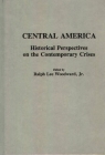 Central America: Historical Perspectives on the Contemporary Crises (Contributions to the Study of World History #10) By Ralph L. Woodward (Editor) Cover Image