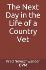 The Next Day in the Life of a Country Vet By Fred P. Newschwander DVM Cover Image