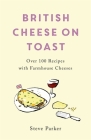 British Cheese on Toast: Over 100 Recipes with Farmhouse Cheeses Cover Image