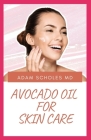 Avocado Oil for Skin Care: An Expert Guide on Using Avocado Oil for Nutrition, Health and Skin Care Cover Image