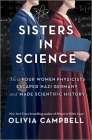 Sisters in Science: How Four Women Physicists Escaped Nazi Germany and Made Scientific History By Olivia Campbell Cover Image