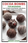 Cocoa Bombs for Beginners: How To Make Cocoa Bombs, Ingredients, Recipes, Filling Cocoa Bombs By Benson Larsen Cover Image