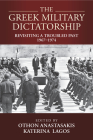 The Greek Military Dictatorship: Revisiting a Troubled Past, 1967-1974 By Othon Anastasakis (Editor), Katerina Lagos (Editor) Cover Image