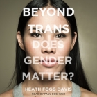 Beyond Trans: Does Gender Matter? By Paul Boehmer (Read by), Heath Fogg Davis Cover Image