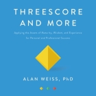 Threescore and More Lib/E: Applying the Assets of Maturity, Wisdom, and Experience for Personal and Professional Success By Alan Weiss, Steve Menasche (Read by) Cover Image